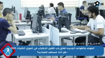 الموعد والقواعد الجديدة لفتح باب تقليل الاغتراب في تحويل الكليات 2025 – هل أنت مستعد للمبادرة؟